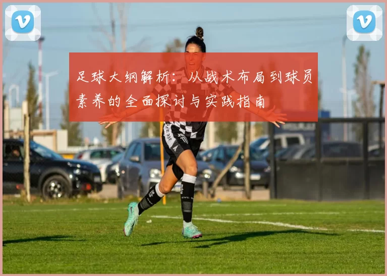 足球大纲解析：从战术布局到球员素养的全面探讨与实践指南