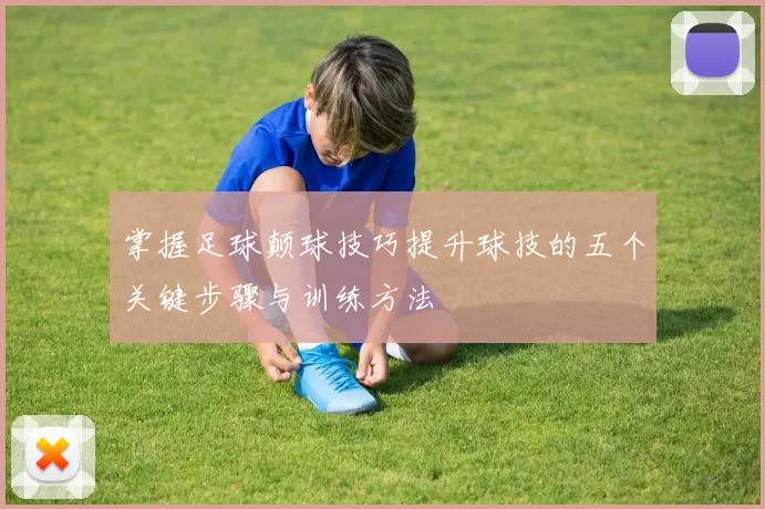 掌握足球颠球技巧提升球技的五个关键步骤与训练方法