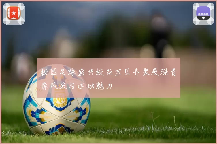 校园足球盛典校花宝贝齐聚展现青春风采与运动魅力