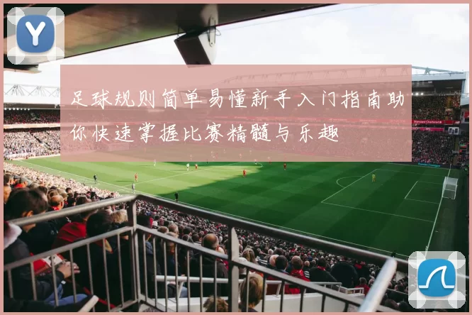 足球规则简单易懂新手入门指南助你快速掌握比赛精髓与乐趣